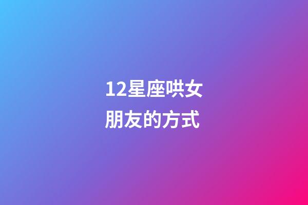 12星座哄女朋友的方式-第1張-星座運勢-玄機派