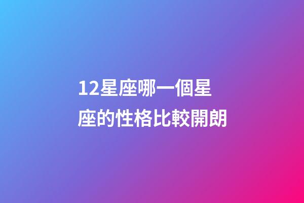 12星座哪一個星座的性格比較開朗-第1張-星座運勢-玄機派