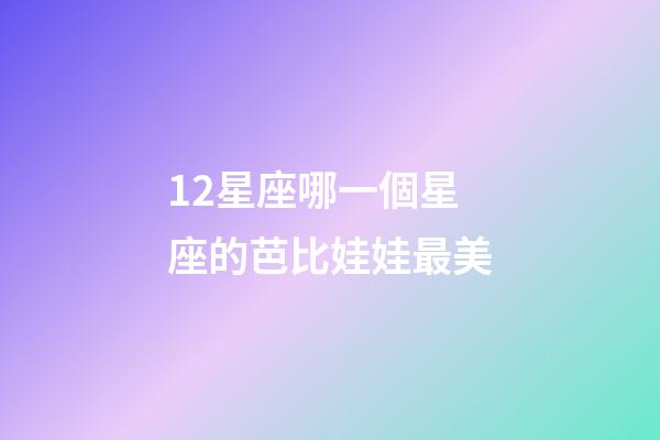 12星座哪一個星座的芭比娃娃最美-第1張-星座運(yùn)勢-玄機(jī)派