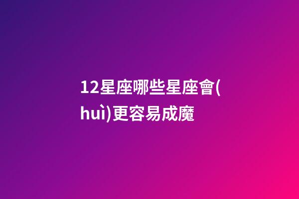 12星座哪些星座會(huì)更容易成魔-第1張-星座運(yùn)勢(shì)-玄機(jī)派