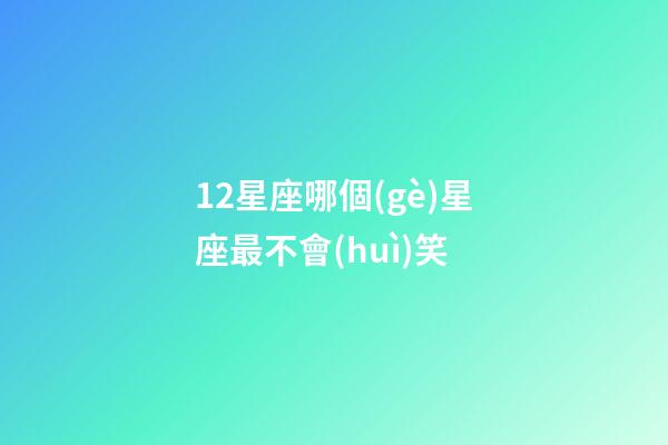12星座哪個(gè)星座最不會(huì)笑-第1張-星座運(yùn)勢(shì)-玄機(jī)派
