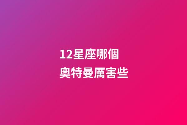 12星座哪個奧特曼厲害些-第1張-星座運勢-玄機派