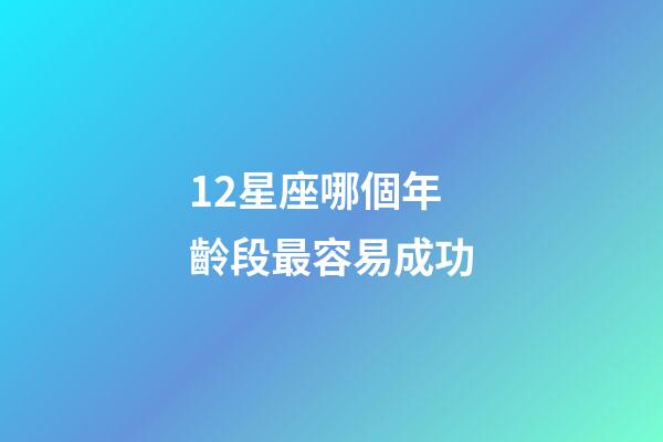 12星座哪個年齡段最容易成功-第1張-星座運勢-玄機(jī)派