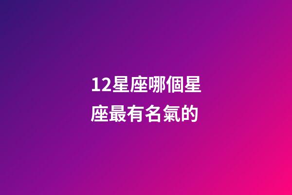 12星座哪個星座最有名氣的-第1張-星座運勢-玄機派
