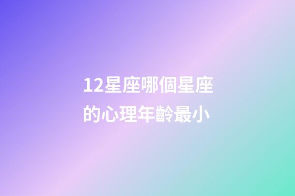 12星座哪個星座的心理年齡最小-第1張-星座運勢-玄機派