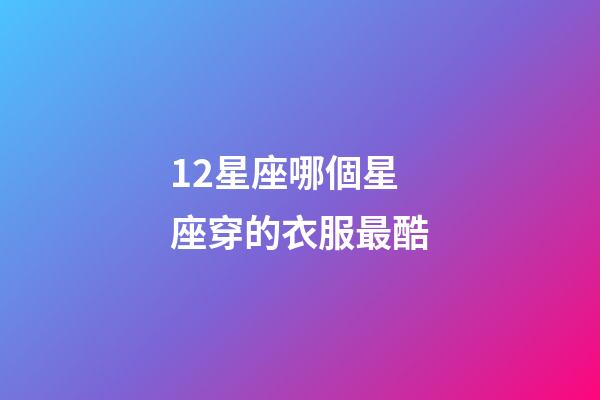12星座哪個星座穿的衣服最酷-第1張-星座運勢-玄機派