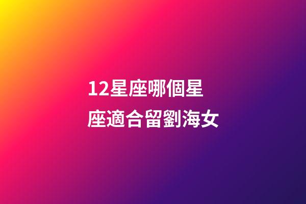 12星座哪個星座適合留劉海女-第1張-星座運勢-玄機派