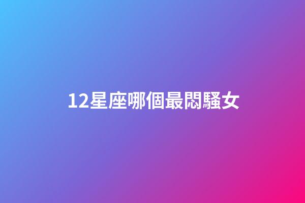 12星座哪個最悶騷女-第1張-星座運勢-玄機派