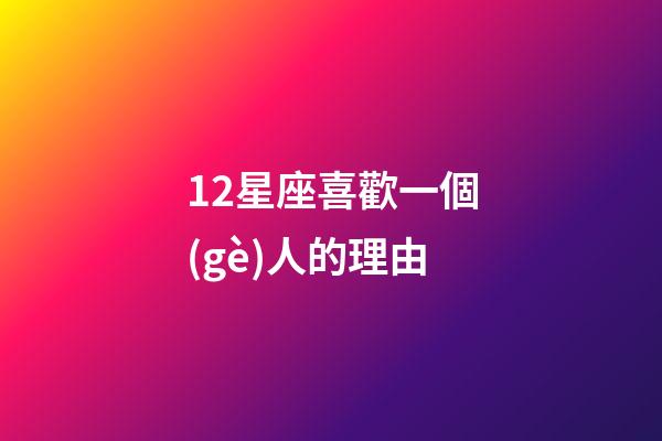 12星座喜歡一個(gè)人的理由-第1張-星座運(yùn)勢(shì)-玄機(jī)派
