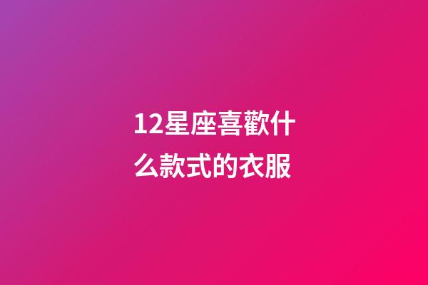 12星座喜歡什么款式的衣服-第1張-星座運勢-玄機派