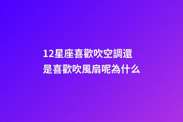 12星座喜歡吹空調還是喜歡吹風扇呢為什么