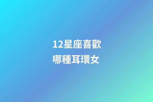12星座喜歡哪種耳環女-第1張-星座運勢-玄機派