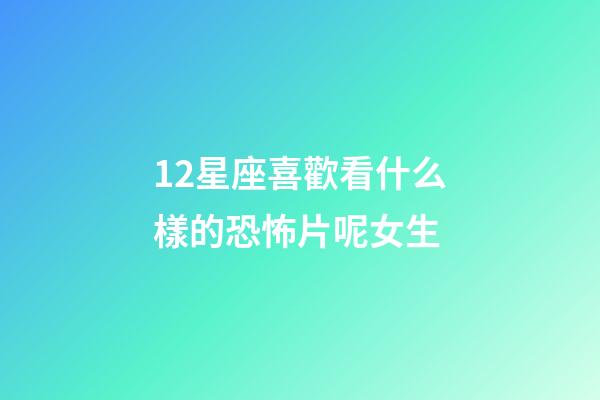 12星座喜歡看什么樣的恐怖片呢女生-第1張-星座運(yùn)勢-玄機(jī)派