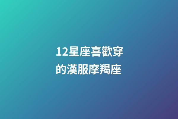 12星座喜歡穿的漢服摩羯座-第1張-星座運(yùn)勢-玄機(jī)派