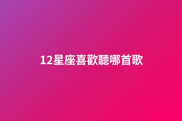 12星座喜歡聽哪首歌-第1張-星座運勢-玄機派