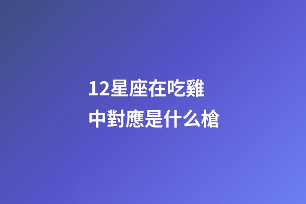 12星座在吃雞中對應是什么槍-第1張-星座運勢-玄機派