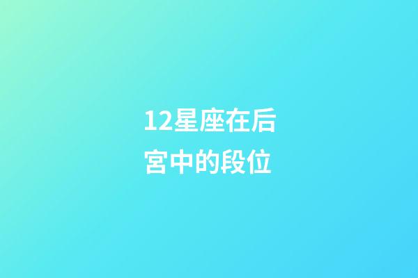 12星座在后宮中的段位-第1張-星座運(yùn)勢-玄機(jī)派