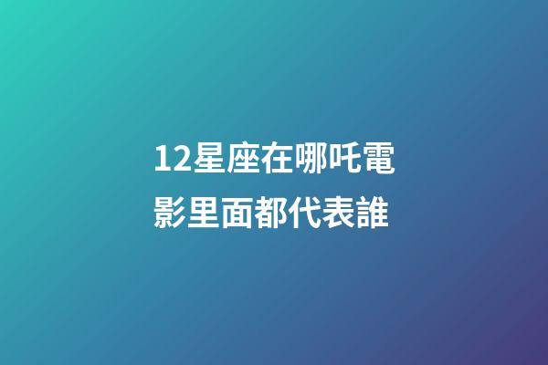 12星座在哪吒電影里面都代表誰-第1張-星座運勢-玄機派