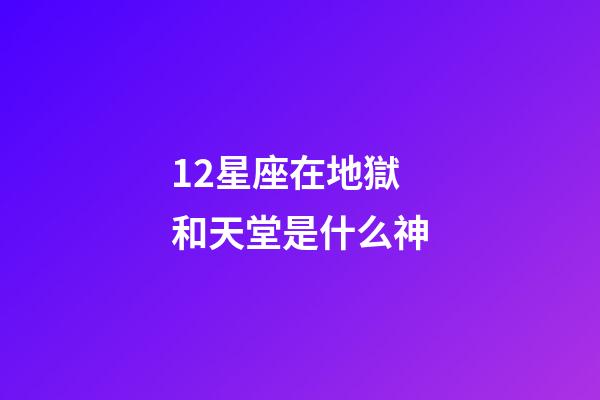 12星座在地獄和天堂是什么神-第1張-星座運(yùn)勢(shì)-玄機(jī)派
