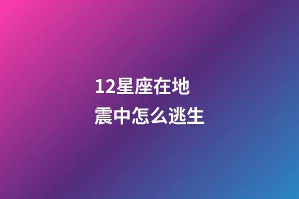 12星座在地震中怎么逃生-第1張-星座運勢-玄機派