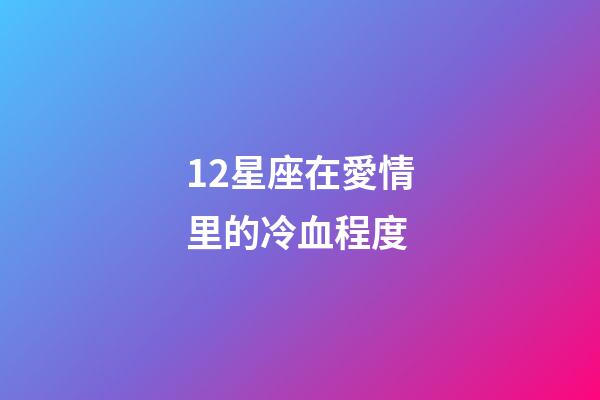 12星座在愛情里的冷血程度-第1張-星座運(yùn)勢(shì)-玄機(jī)派