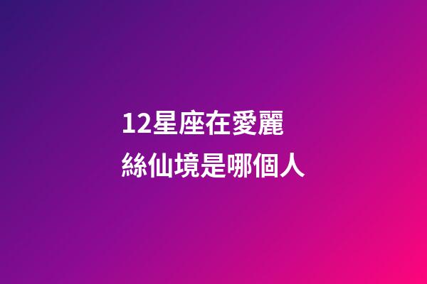 12星座在愛麗絲仙境是哪個人