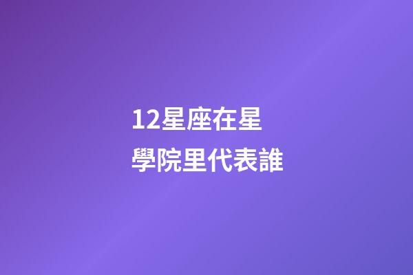 12星座在星學院里代表誰-第1張-星座運勢-玄機派