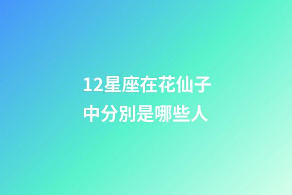 12星座在花仙子中分別是哪些人-第1張-星座運勢-玄機派