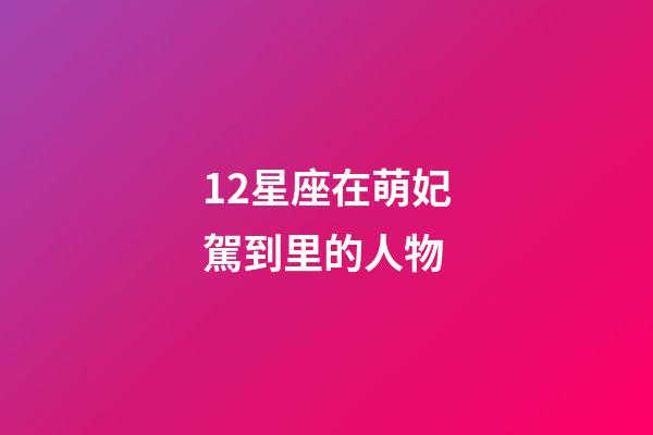 12星座在萌妃駕到里的人物-第1張-星座運勢-玄機派