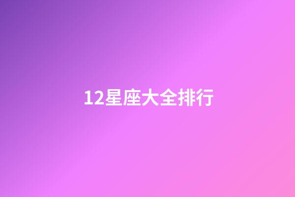 12星座大全排行-第1張-星座運(yùn)勢-玄機(jī)派