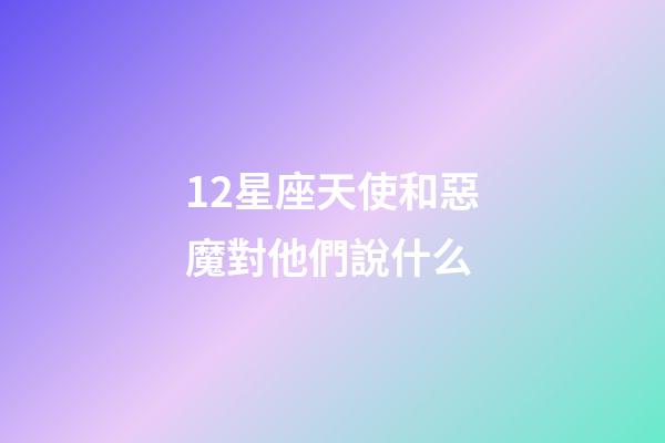 12星座天使和惡魔對他們說什么-第1張-星座運勢-玄機派