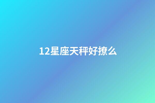 12星座天秤好撩么-第1張-星座運勢-玄機派