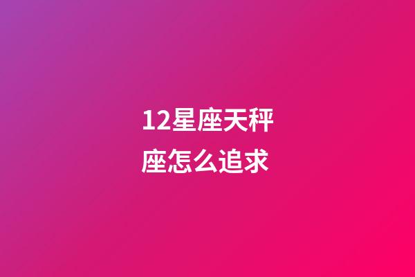 12星座天秤座怎么追求-第1張-星座運勢-玄機派