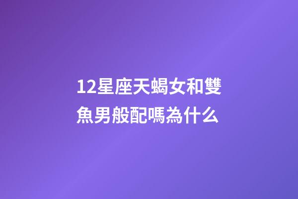 12星座天蝎女和雙魚男般配嗎為什么-第1張-星座運勢-玄機派