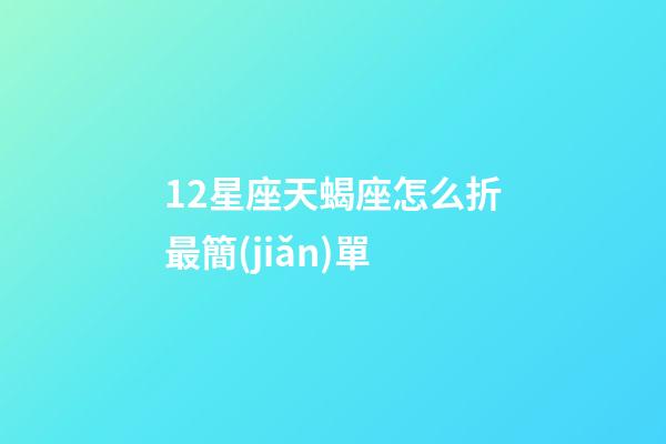 12星座天蝎座怎么折最簡(jiǎn)單-第1張-星座運(yùn)勢(shì)-玄機(jī)派