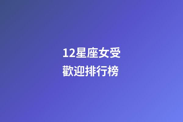 12星座女受歡迎排行榜-第1張-星座運勢-玄機派