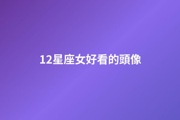 12星座女好看的頭像-第1張-星座運勢-玄機派