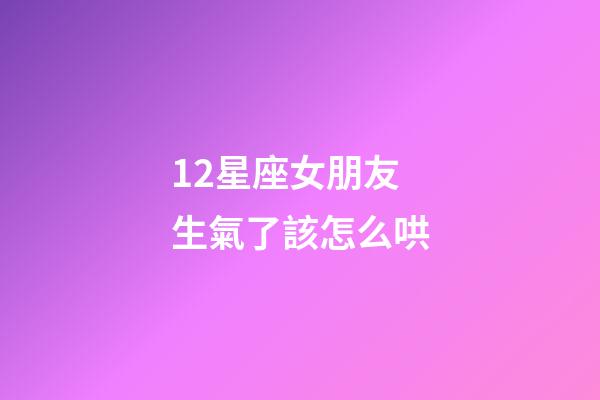 12星座女朋友生氣了該怎么哄-第1張-星座運勢-玄機派