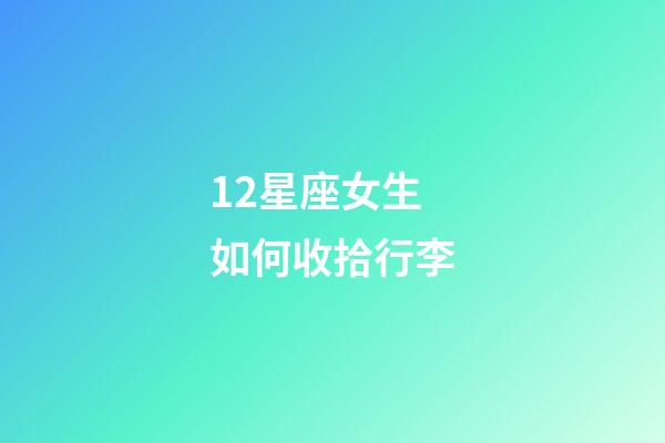12星座女生如何收拾行李-第1張-星座運(yùn)勢(shì)-玄機(jī)派