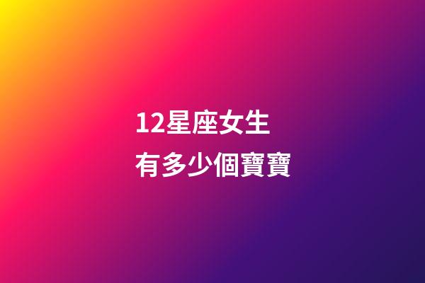 12星座女生有多少個寶寶-第1張-星座運勢-玄機派