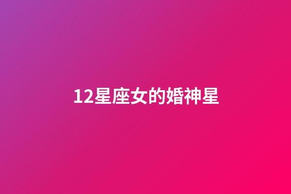 12星座女的婚神星-第1張-星座運(yùn)勢(shì)-玄機(jī)派