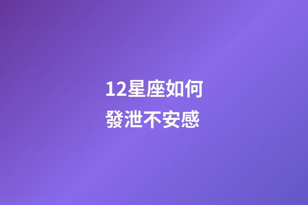 12星座如何發泄不安感-第1張-星座運勢-玄機派