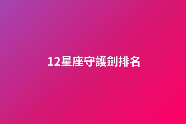 12星座守護劍排名-第1張-星座運勢-玄機派