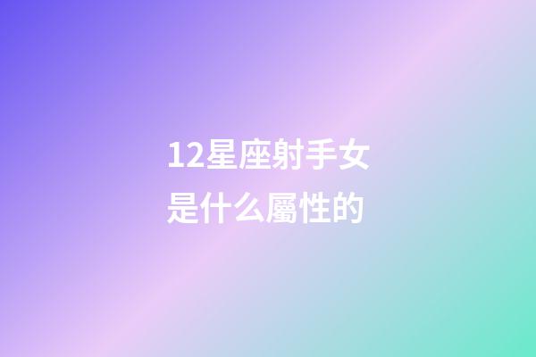 12星座射手女是什么屬性的-第1張-星座運勢-玄機派