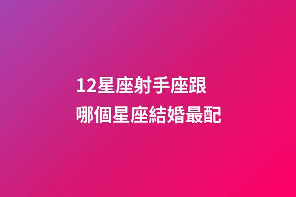 12星座射手座跟哪個星座結婚最配-第1張-星座運勢-玄機派