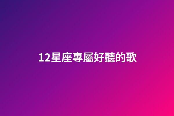12星座專屬好聽的歌-第1張-星座運勢-玄機派