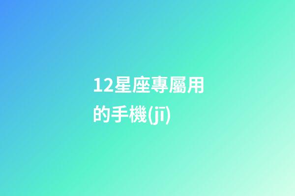 12星座專屬用的手機(jī)-第1張-星座運(yùn)勢(shì)-玄機(jī)派
