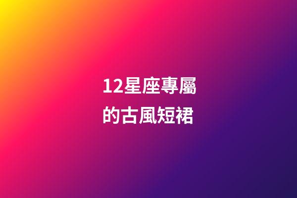 12星座專屬的古風短裙-第1張-星座運勢-玄機派