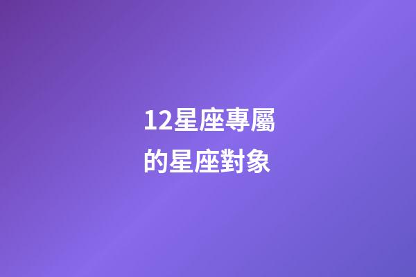 12星座專屬的星座對象-第1張-星座運勢-玄機派