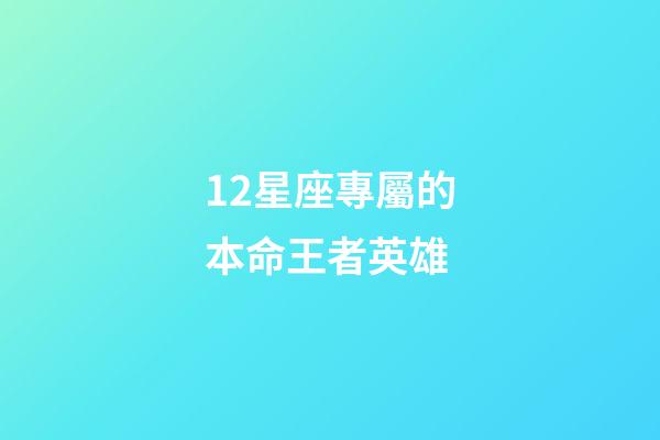 12星座專屬的本命王者英雄-第1張-星座運勢-玄機派